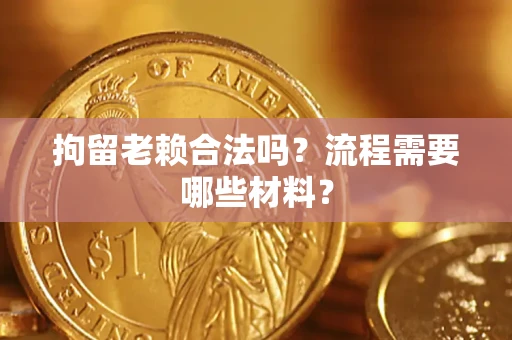 武汉拘留老赖合法吗？流程需要哪些材料？