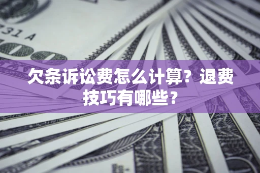 武汉欠条诉讼费怎么计算？退费技巧有哪些？