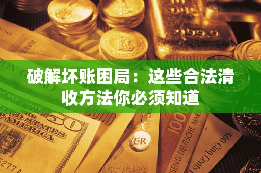武汉破解坏账困局：这些合法清收方法你必须知道