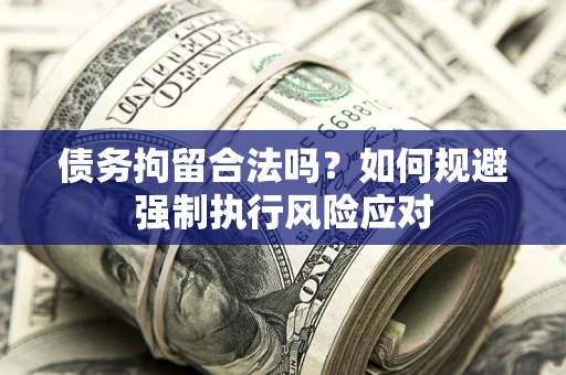 武汉债务拘留合法吗？如何规避强制执行风险应对