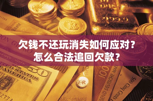 武汉欠钱不还玩消失如何应对？怎么合法追回欠款？