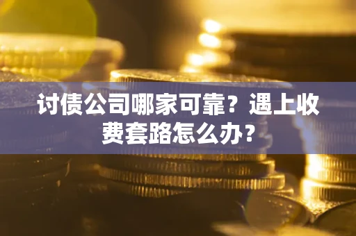 武汉讨债公司哪家可靠？遇上收费套路怎么办？