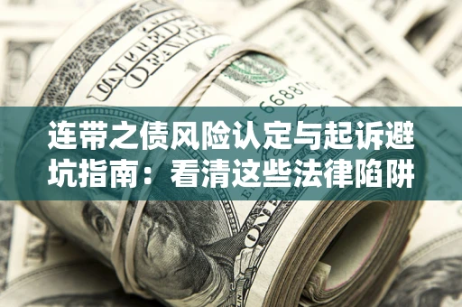 武汉连带之债风险认定与起诉避坑指南：看清这些法律陷阱，避免无辜背债