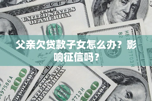 武汉父亲欠贷款子女怎么办？影响征信吗？