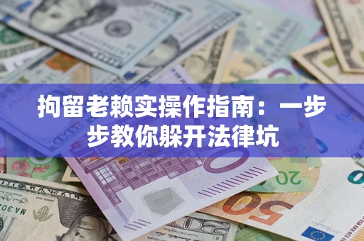武汉拘留老赖实操作指南：一步步教你躲开法律坑