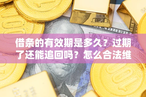 武汉借条的有效期是多久？过期了还能追回吗？怎么合法维权？