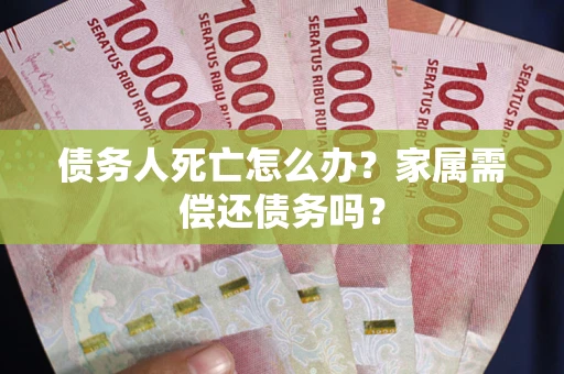 武汉债务人死亡怎么办？家属需偿还债务吗？