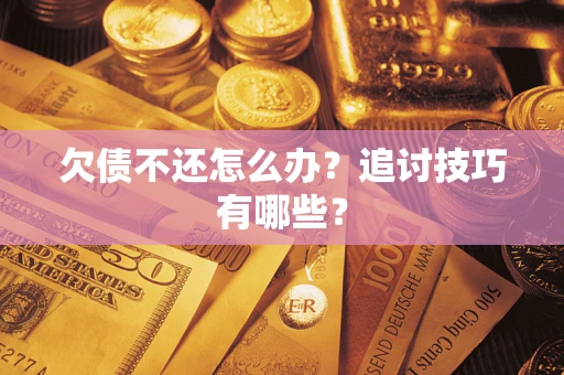 武汉欠债不还怎么办？追讨技巧有哪些？