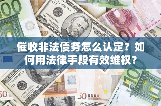 武汉催收非法债务怎么认定？如何用法律手段有效维权？