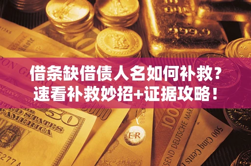 武汉借条缺借债人名如何补救？速看补救妙招+证据攻略！