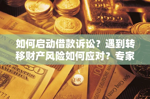 武汉如何启动借款诉讼？遇到转移财产风险如何应对？专家解局支招
