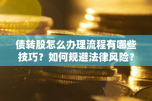 武汉债转股怎么办理流程有哪些技巧？如何规避法律风险？