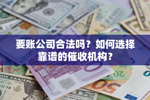 武汉要账公司合法吗？如何选择靠谱的催收机构？