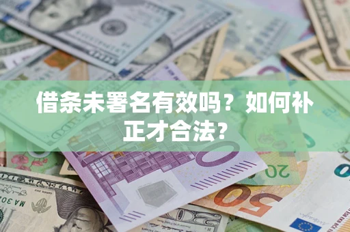 武汉借条未署名有效吗？如何补正才合法？