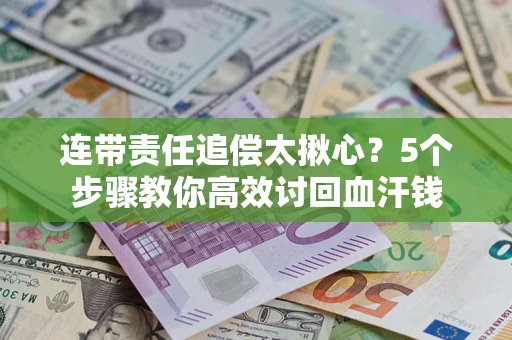 武汉连带责任追偿太揪心？5个步骤教你高效讨回血汗钱