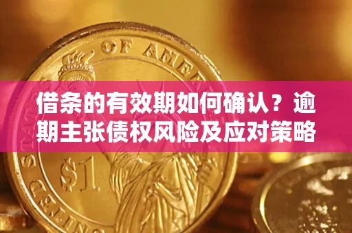 武汉借条的有效期如何确认？逾期主张债权风险及应对策略？