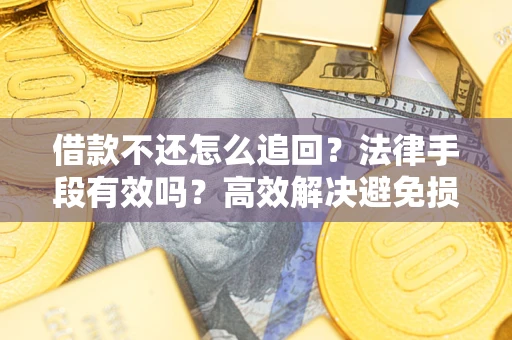 武汉借款不还怎么追回？法律手段有效吗？高效解决避免损失