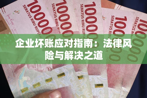 武汉企业坏账应对指南：法律风险与解决之道
