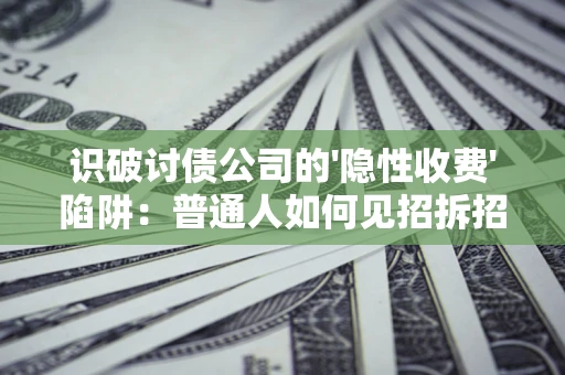 武汉识破讨债公司的'隐性收费'陷阱：普通人如何见招拆招？