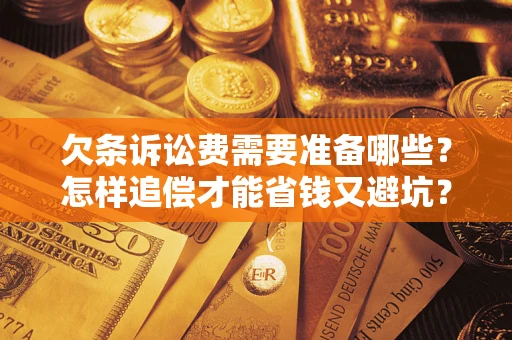 武汉欠条诉讼费需要准备哪些？怎样追偿才能省钱又避坑？