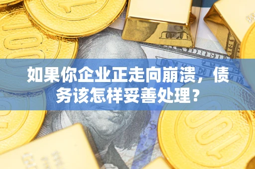 武汉如果你企业正走向崩溃，债务该怎样妥善处理？