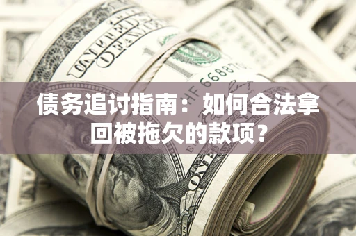 武汉债务追讨指南：如何合法拿回被拖欠的款项？