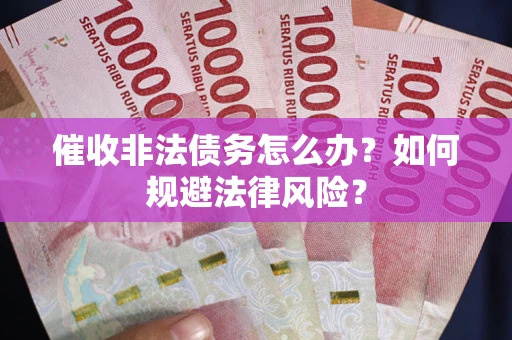 武汉催收非法债务怎么办？如何规避法律风险？