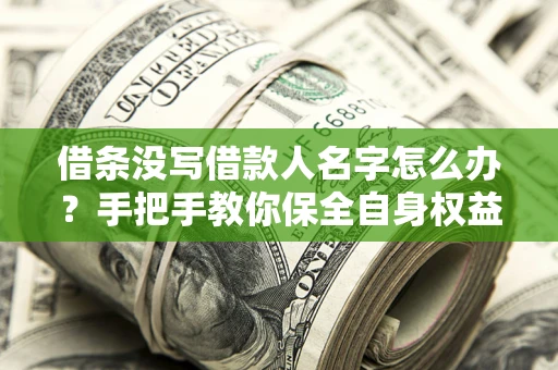 武汉借条没写借款人名字怎么办？手把手教你保全自身权益