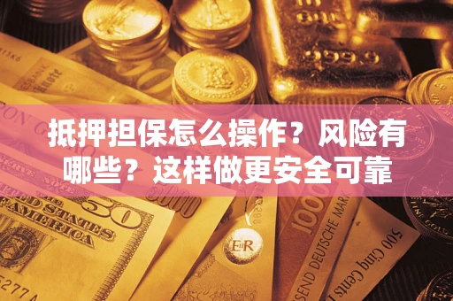 武汉抵押担保怎么操作？风险有哪些？这样做更安全可靠