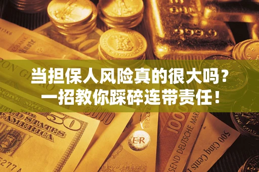 武汉当担保人风险真的很大吗？一招教你踩碎连带责任！