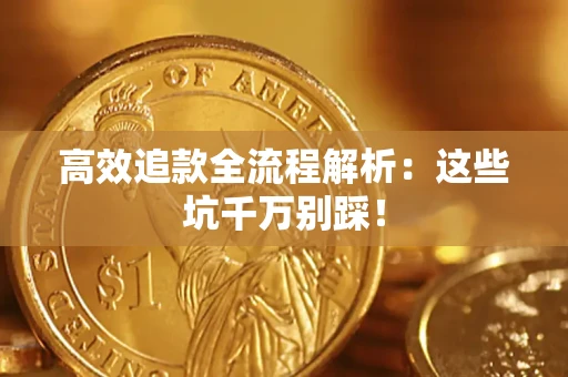 武汉高效追款全流程解析：这些坑千万别踩！