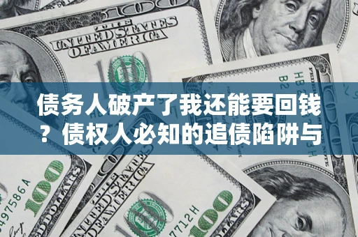 武汉债务人破产了我还能要回钱？债权人必知的追债陷阱与破局之道