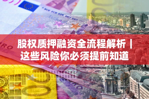 武汉股权质押融资全流程解析｜这些风险你必须提前知道