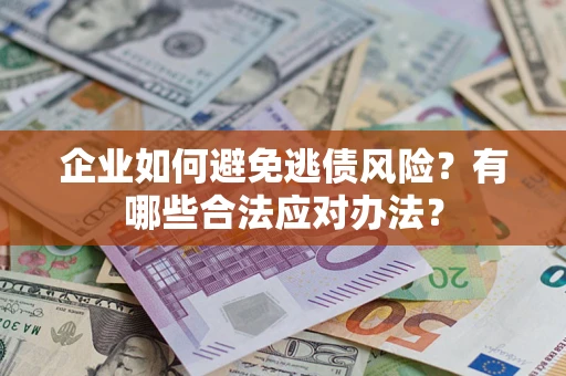 武汉企业如何避免逃债风险？有哪些合法应对办法？