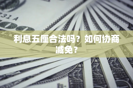 武汉利息五厘合法吗？如何协商减免？