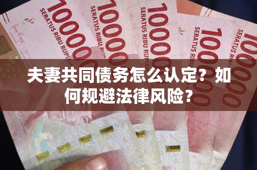 武汉夫妻共同债务怎么认定？如何规避法律风险？