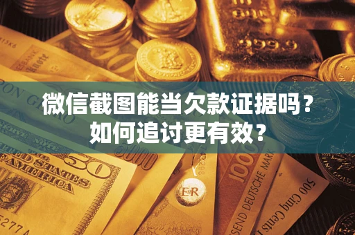 武汉微信截图能当欠款证据吗？如何追讨更有效？