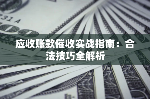武汉应收账款催收实战指南：合法技巧全解析