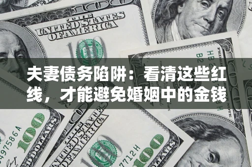 武汉夫妻债务陷阱：看清这些红线，才能避免婚姻中的金钱危机