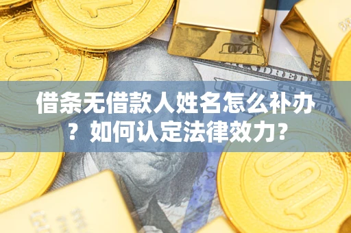 武汉借条无借款人姓名怎么补办？如何认定法律效力？