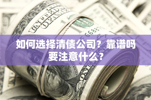 武汉如何选择清债公司？靠谱吗要注意什么？