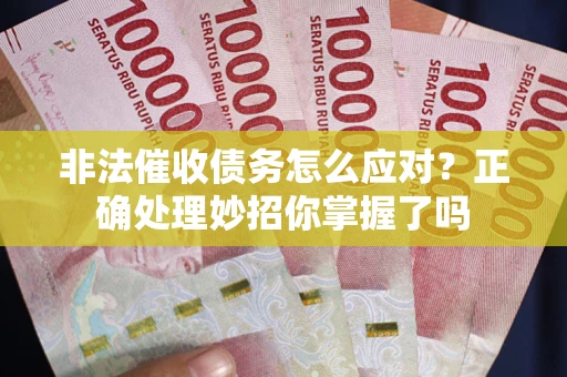 武汉非法催收债务怎么应对？正确处理妙招你掌握了吗