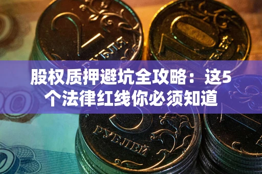 武汉股权质押避坑全攻略：这5个法律红线你必须知道