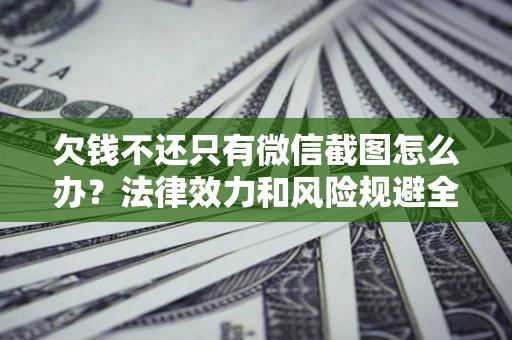 武汉欠钱不还只有微信截图怎么办？法律效力和风险规避全解析