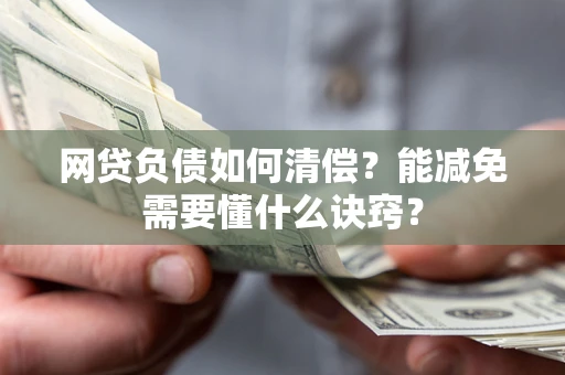 武汉网贷负债如何清偿？能减免需要懂什么诀窍？