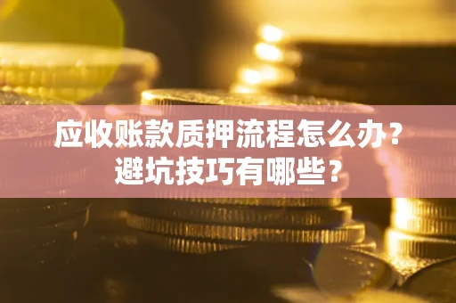 武汉应收账款质押流程怎么办？避坑技巧有哪些？