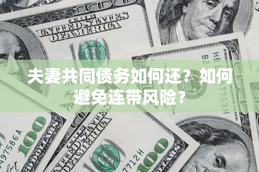 武汉夫妻共同债务如何还？如何避免连带风险？