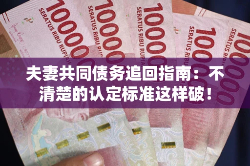 武汉夫妻共同债务追回指南：不清楚的认定标准这样破！