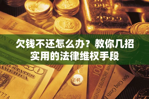武汉欠钱不还怎么办？教你几招实用的法律维权手段