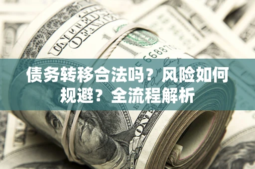 武汉债务转移合法吗？风险如何规避？全流程解析